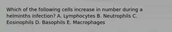 Which of the following cells increase in number during a helminths infection? A. Lymphocytes B. Neutrophils C. Eosinophils D. Basophils E. Macrophages