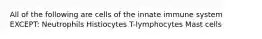 All of the following are cells of the innate immune system EXCEPT: Neutrophils Histiocytes T-lymphocytes Mast cells