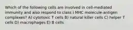 Which of the following cells are involved in cell-mediated immunity and also respond to class I MHC molecule-antigen complexes? A) cytotoxic T cells B) natural killer cells C) helper T cells D) macrophages E) B cells