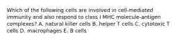 Which of the following cells are involved in cell-mediated immunity and also respond to class I MHC molecule-antigen complexes? A. natural killer cells B. helper T cells C. cytotoxic T cells D. macrophages E. B cells