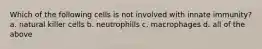 Which of the following cells is not involved with innate immunity? a. natural killer cells b. neutrophills c. macrophages d. all of the above