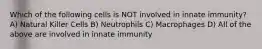 Which of the following cells is NOT involved in innate immunity? A) Natural Killer Cells B) Neutrophils C) Macrophages D) All of the above are involved in innate immunity