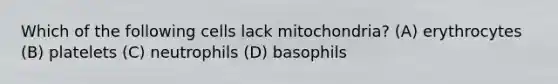 Which of the following cells lack mitochondria? (A) erythrocytes (B) platelets (C) neutrophils (D) basophils