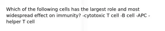 Which of the following cells has the largest role and most widespread effect on immunity? -cytotoxic T cell -B cell -APC -helper T cell