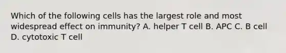 Which of the following cells has the largest role and most widespread effect on immunity? A. helper T cell B. APC C. B cell D. cytotoxic T cell