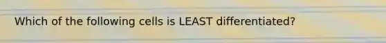 Which of the following cells is LEAST differentiated?
