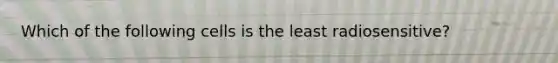 Which of the following cells is the least radiosensitive?