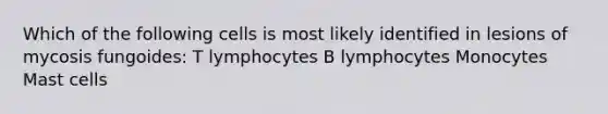 Which of the following cells is most likely identified in lesions of mycosis fungoides: T lymphocytes B lymphocytes Monocytes Mast cells