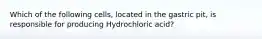 Which of the following cells, located in the gastric pit, is responsible for producing Hydrochloric acid?