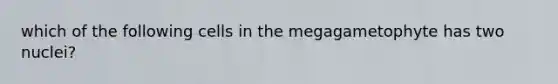 which of the following cells in the megagametophyte has two nuclei?