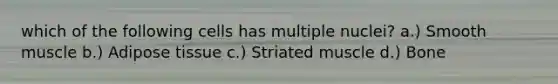 which of the following cells has multiple nuclei? a.) Smooth muscle b.) Adipose tissue c.) Striated muscle d.) Bone