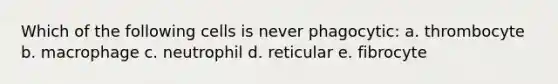 Which of the following cells is never phagocytic: a. thrombocyte b. macrophage c. neutrophil d. reticular e. fibrocyte