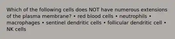 Which of the following cells does NOT have numerous extensions of the plasma membrane? • red blood cells • neutrophils • macrophages • sentinel dendritic cells • follicular dendritic cell • NK cells