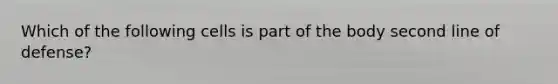 Which of the following cells is part of the body second line of defense?