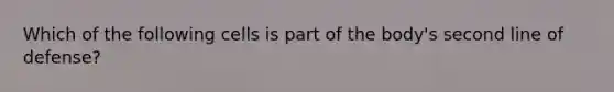 Which of the following cells is part of the body's second line of defense?