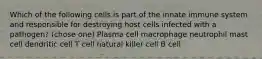 Which of the following cells is part of the innate immune system and responsible for destroying host cells infected with a pathogen? (chose one) Plasma cell macrophage neutrophil mast cell dendritic cell T cell natural killer cell B cell