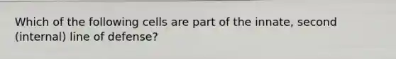 Which of the following cells are part of the innate, second (internal) line of defense?