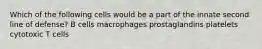 Which of the following cells would be a part of the innate second line of defense? B cells macrophages prostaglandins platelets cytotoxic T cells