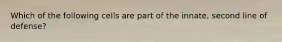Which of the following cells are part of the innate, second line of defense?