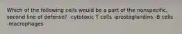 Which of the following cells would be a part of the nonspecific, second line of defense? -cytotoxic T cells -prostaglandins -B cells -macrophages