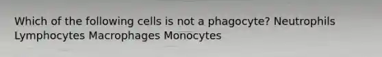 Which of the following cells is not a phagocyte? Neutrophils Lymphocytes Macrophages Monocytes