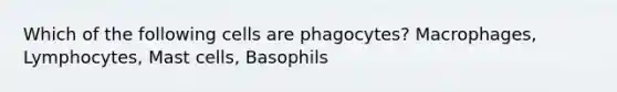 Which of the following cells are phagocytes? Macrophages, Lymphocytes, Mast cells, Basophils