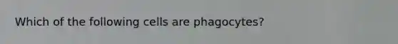 Which of the following cells are phagocytes?