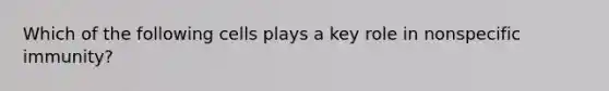 Which of the following cells plays a key role in nonspecific immunity?