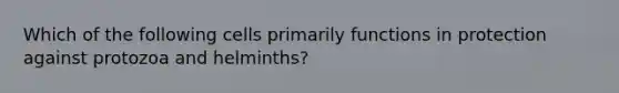 Which of the following cells primarily functions in protection against protozoa and helminths?