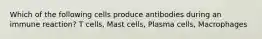 Which of the following cells produce antibodies during an immune reaction? T cells, Mast cells, Plasma cells, Macrophages