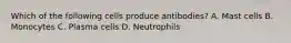 Which of the following cells produce antibodies? A. Mast cells B. Monocytes C. Plasma cells D. Neutrophils