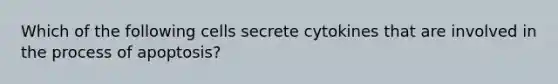 Which of the following cells secrete cytokines that are involved in the process of apoptosis?