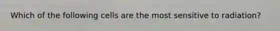 Which of the following cells are the most sensitive to radiation?