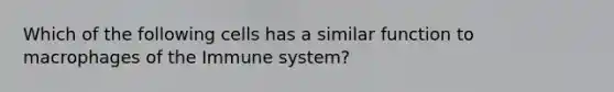 Which of the following cells has a similar function to macrophages of the Immune system?