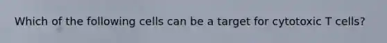 Which of the following cells can be a target for cytotoxic T cells?