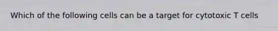 Which of the following cells can be a target for cytotoxic T cells