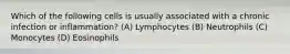 Which of the following cells is usually associated with a chronic infection or inflammation? (A) Lymphocytes (B) Neutrophils (C) Monocytes (D) Eosinophils