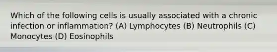 Which of the following cells is usually associated with a chronic infection or inflammation? (A) Lymphocytes (B) Neutrophils (C) Monocytes (D) Eosinophils