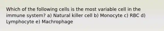 Which of the following cells is the most variable cell in the immune system? a) Natural killer cell b) Monocyte c) RBC d) Lymphocyte e) Machrophage