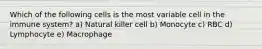 Which of the following cells is the most variable cell in the immune system? a) Natural killer cell b) Monocyte c) RBC d) Lymphocyte e) Macrophage