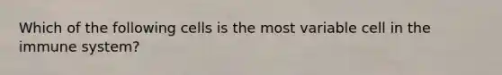 Which of the following cells is the most variable cell in the immune system?