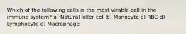 Which of the following cells is the most virable cell in the immune system? a) Natural killer cell b) Monocyte c) RBC d) Lymphocyte e) Macrophage