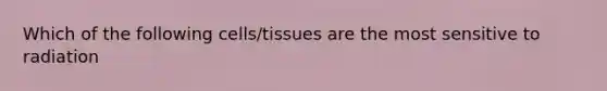 Which of the following cells/tissues are the most sensitive to radiation