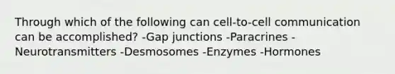 Through which of the following can cell-to-cell communication can be accomplished? -Gap junctions -Paracrines -Neurotransmitters -Desmosomes -Enzymes -Hormones