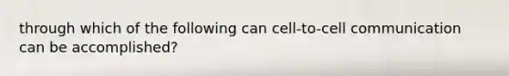 through which of the following can cell-to-cell communication can be accomplished?