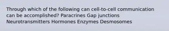 Through which of the following can cell-to-cell communication can be accomplished? Paracrines Gap junctions Neurotransmitters Hormones Enzymes Desmosomes