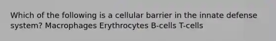 Which of the following is a cellular barrier in the innate defense system? Macrophages Erythrocytes B-cells T-cells