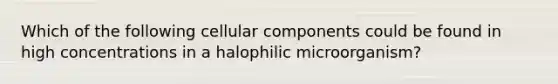 Which of the following cellular components could be found in high concentrations in a halophilic microorganism?