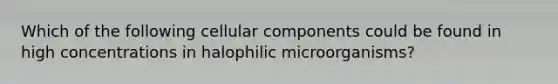 Which of the following cellular components could be found in high concentrations in halophilic microorganisms?