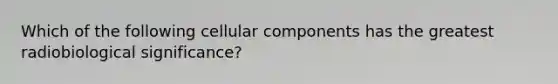 Which of the following cellular components has the greatest radiobiological significance?